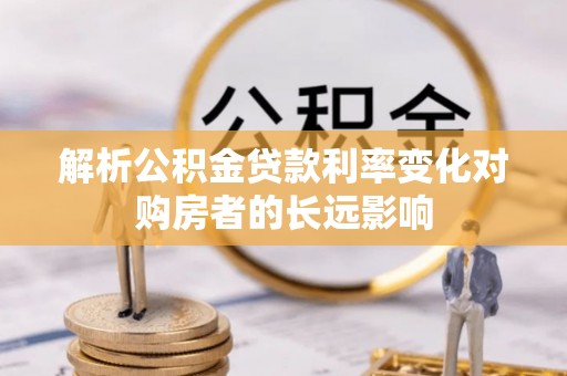 宜川解析公积金贷款利率变化对购房者的长远影响