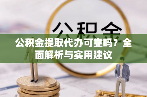 宜川公积金提取代办可靠吗？全面解析与实用建议