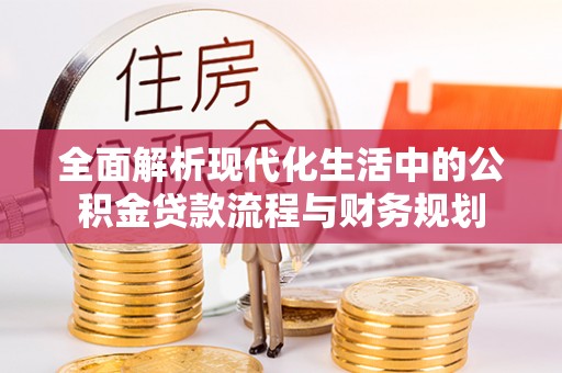 宜川全面解析现代化生活中的公积金贷款流程与财务规划