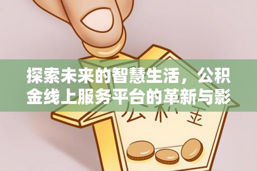 宜川探索未来的智慧生活，公积金线上服务平台的革新与影响