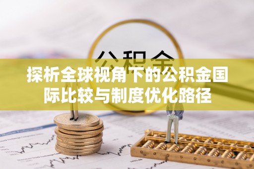 宜川探析全球视角下的公积金国际比较与制度优化路径