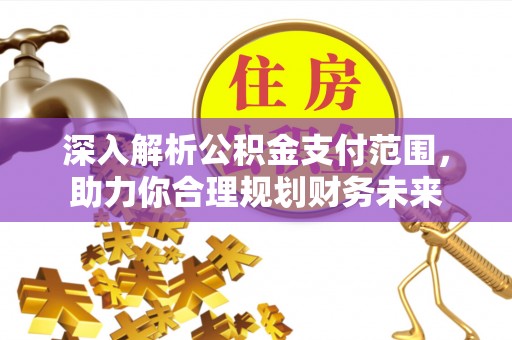 宜川深入解析公积金支付范围，助力你合理规划财务未来