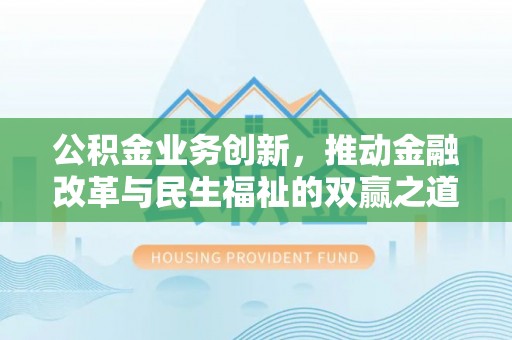宜川公积金业务创新，推动金融改革与民生福祉的双赢之道