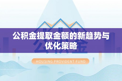 宜川公积金提取金额的新趋势与优化策略