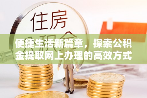 宜川便捷生活新篇章，探索公积金提取网上办理的高效方式