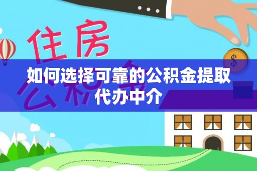 宜川如何选择可靠的公积金提取代办中介