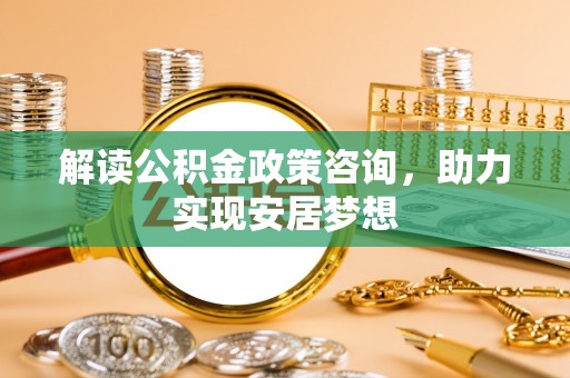 宜川解读公积金政策咨询，助力实现安居梦想