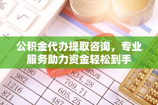 宜川公积金代办提取咨询，专业服务助力资金轻松到手