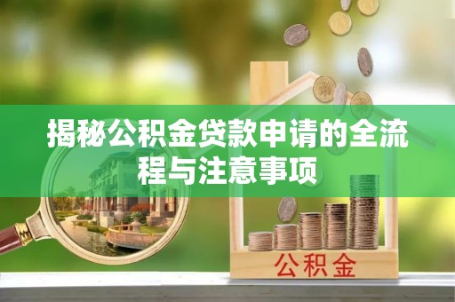 宜川揭秘公积金贷款申请的全流程与注意事项