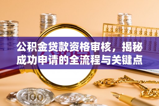 宜川公积金贷款资格审核，揭秘成功申请的全流程与关键点