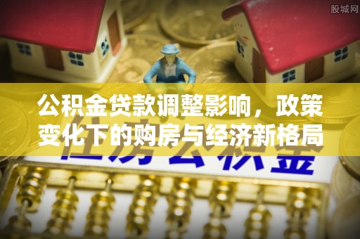 宜川公积金贷款调整影响，政策变化下的购房与经济新格局
