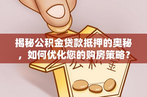 宜川揭秘公积金贷款抵押的奥秘，如何优化您的购房策略？