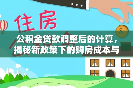 宜川公积金贷款调整后的计算，揭秘新政策下的购房成本与规划策略