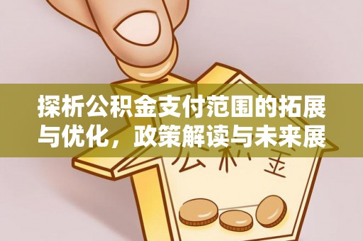 宜川探析公积金支付范围的拓展与优化，政策解读与未来展望