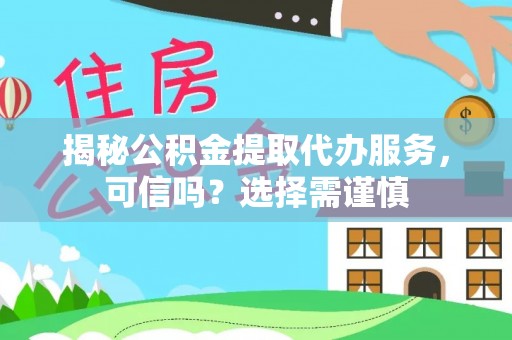 宜川揭秘公积金提取代办服务，可信吗？选择需谨慎