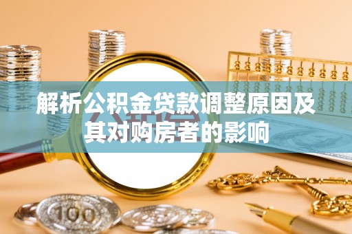 宜川解析公积金贷款调整原因及其对购房者的影响