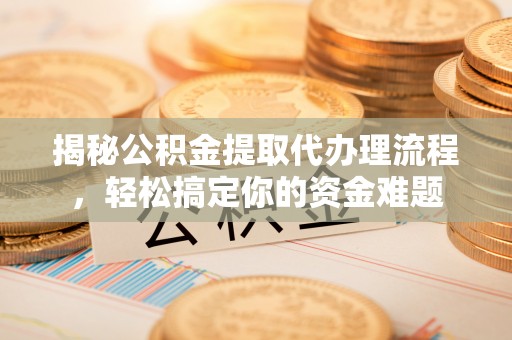 宜川揭秘公积金提取代办理流程，轻松搞定你的资金难题