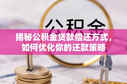 宜川揭秘公积金贷款偿还方式，如何优化你的还款策略