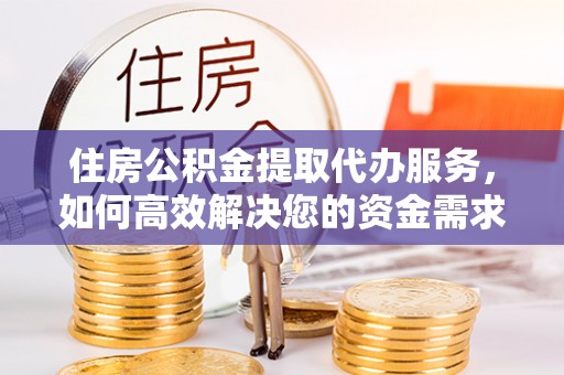 宜川住房公积金提取代办服务，如何高效解决您的资金需求