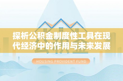 宜川探析公积金制度性工具在现代经济中的作用与未来发展趋势