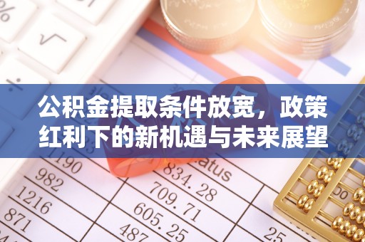 宜川公积金提取条件放宽，政策红利下的新机遇与未来展望