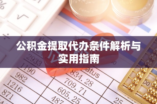 宜川公积金提取代办条件解析与实用指南