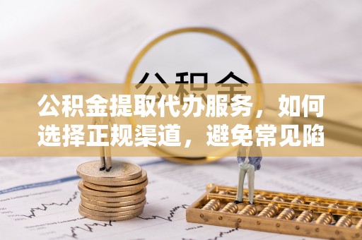 宜川公积金提取代办服务，如何选择正规渠道，避免常见陷阱