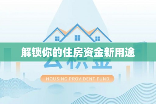 宜川解锁你的住房资金新用途