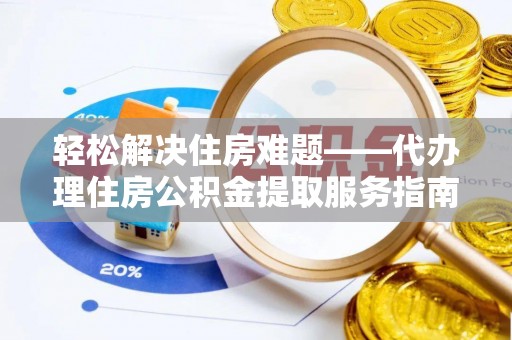 宜川轻松解决住房难题——代办理住房公积金提取服务指南