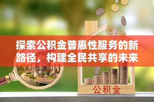 宜川探索公积金普惠性服务的新路径，构建全民共享的未来