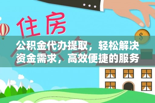 宜川公积金代办提取，轻松解决资金需求，高效便捷的服务选择