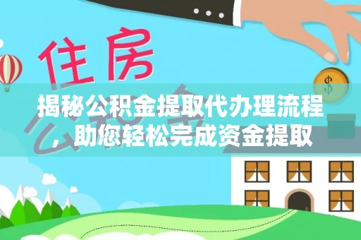 宜川揭秘公积金提取代办理流程，助您轻松完成资金提取