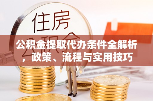 宜川公积金提取代办条件全解析，政策、流程与实用技巧