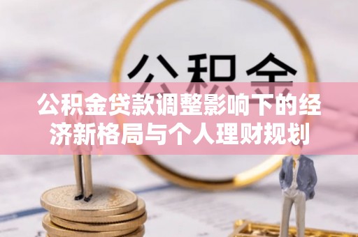 宜川公积金贷款调整影响下的经济新格局与个人理财规划