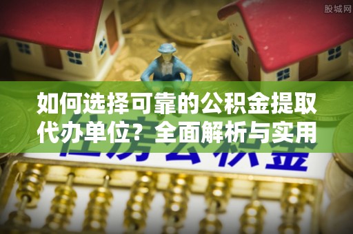 宜川如何选择可靠的公积金提取代办单位？全面解析与实用指南