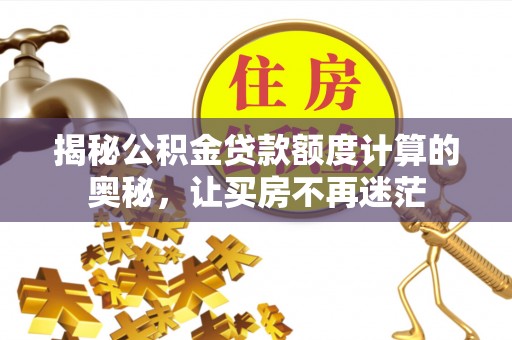 宜川揭秘公积金贷款额度计算的奥秘，让买房不再迷茫