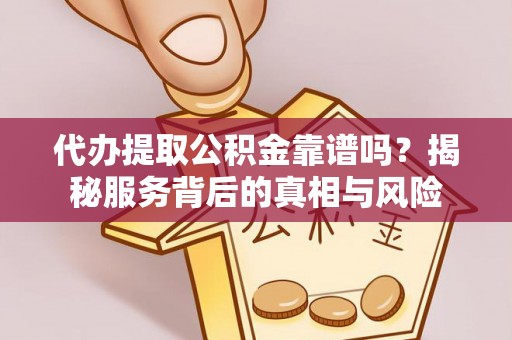 宜川代办提取公积金靠谱吗？揭秘服务背后的真相与风险