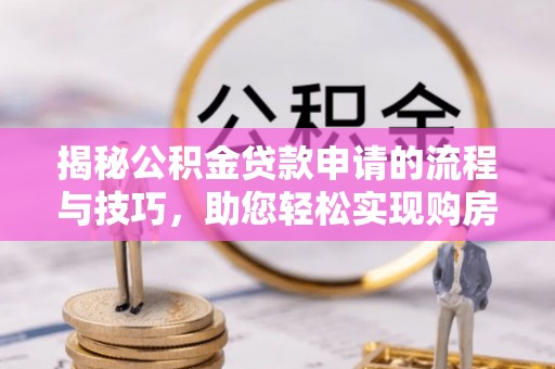 宜川揭秘公积金贷款申请的流程与技巧，助您轻松实现购房梦
