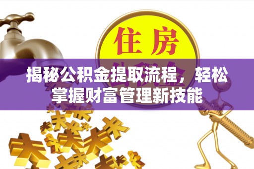 宜川揭秘公积金提取流程，轻松掌握财富管理新技能