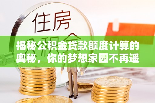宜川揭秘公积金贷款额度计算的奥秘，你的梦想家园不再遥不可及