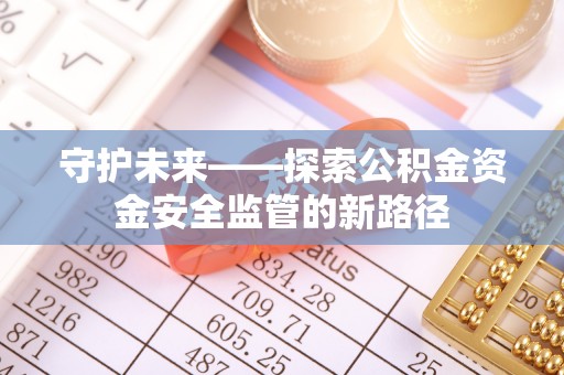 宜川守护未来——探索公积金资金安全监管的新路径