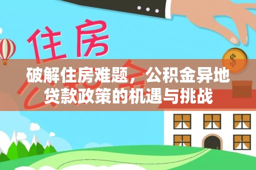 宜川破解住房难题，公积金异地贷款政策的机遇与挑战