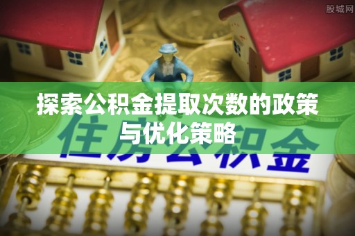 宜川探索公积金提取次数的政策与优化策略
