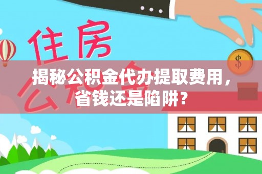 宜川揭秘公积金代办提取费用，省钱还是陷阱？
