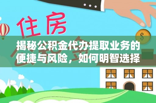 宜川揭秘公积金代办提取业务的便捷与风险，如何明智选择？