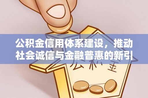 宜川公积金信用体系建设，推动社会诚信与金融普惠的新引擎