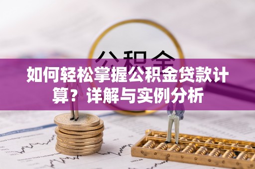 宜川如何轻松掌握公积金贷款计算？详解与实例分析