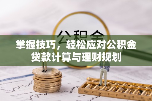 宜川掌握技巧，轻松应对公积金贷款计算与理财规划