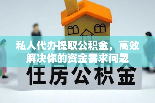 宜川私人代办提取公积金，高效解决你的资金需求问题