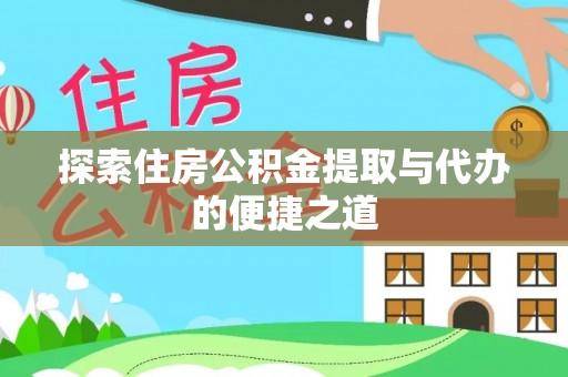 宜川探索住房公积金提取与代办的便捷之道